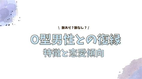 o型男性 復縁サイン|【O型男性との復縁法】別れた後の心理・冷却期間や連絡の仕方。